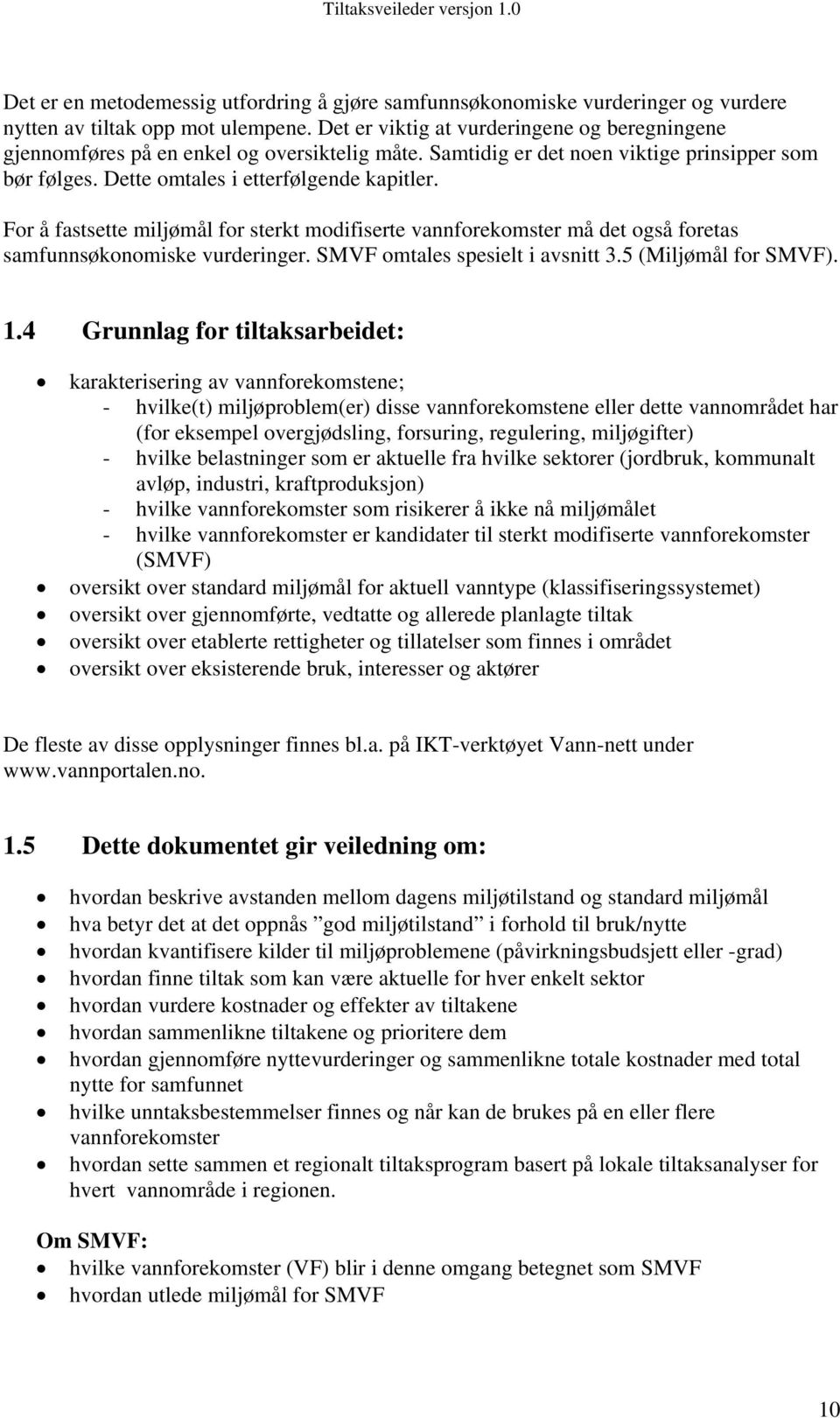 For å fastsette miljømål for sterkt modifiserte vannforekomster må det også foretas samfunnsøkonomiske vurderinger. SMVF omtales spesielt i avsnitt 3.5 (Miljømål for SMVF). 1.