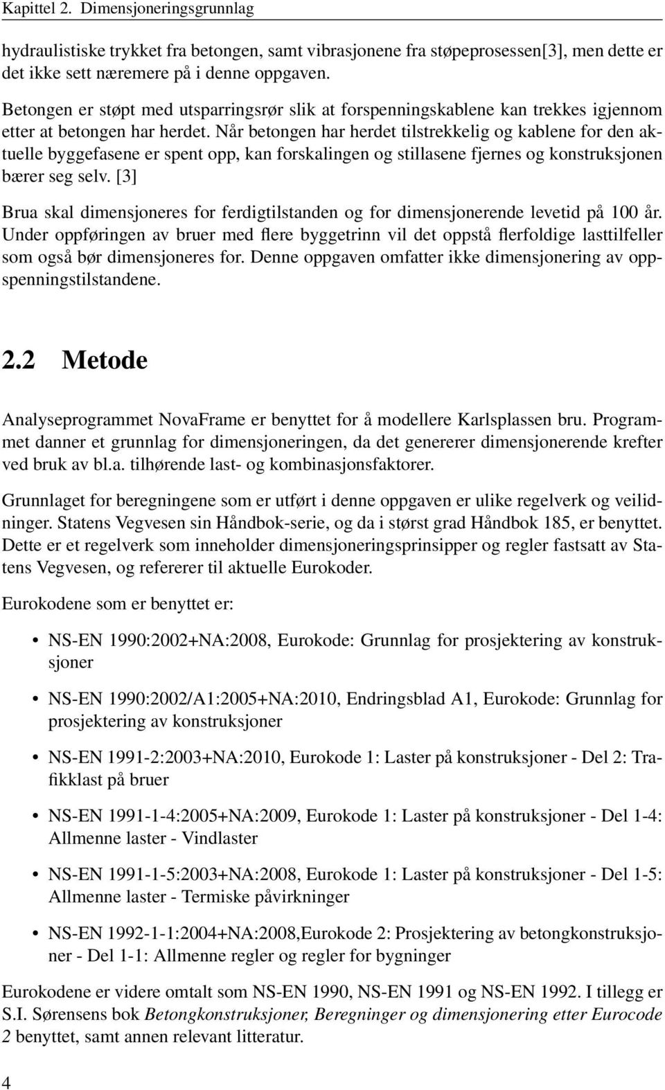 Når betongen har herdet tilstrekkelig og kablene for den aktuelle byggefasene er spent opp, kan forskalingen og stillasene fjernes og konstruksjonen bærer seg selv.