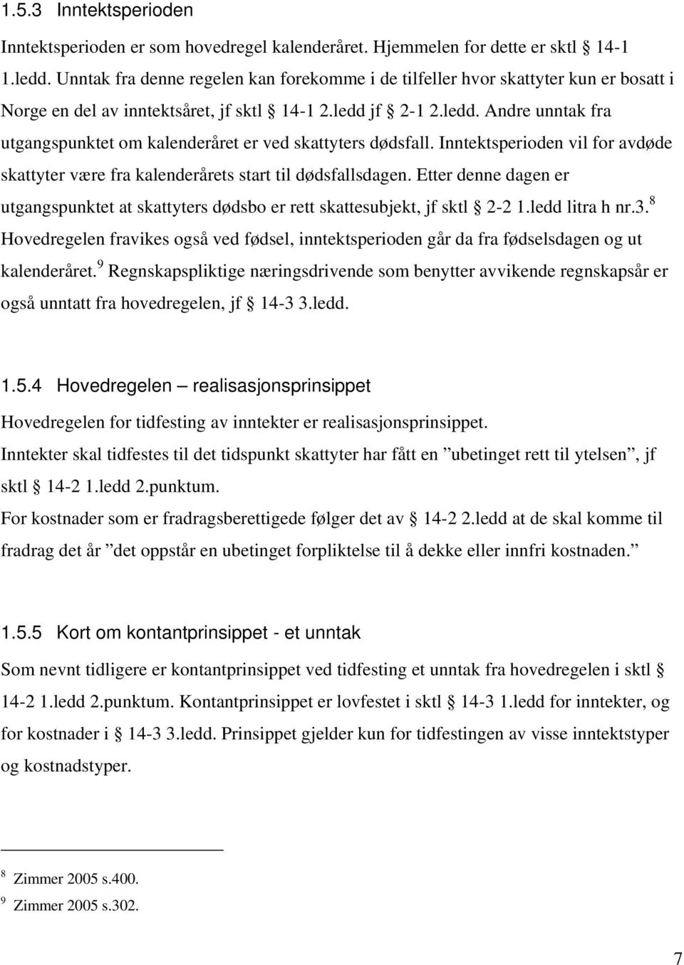 jf 2-1 2.ledd. Andre unntak fra utgangspunktet om kalenderåret er ved skattyters dødsfall. Inntektsperioden vil for avdøde skattyter være fra kalenderårets start til dødsfallsdagen.