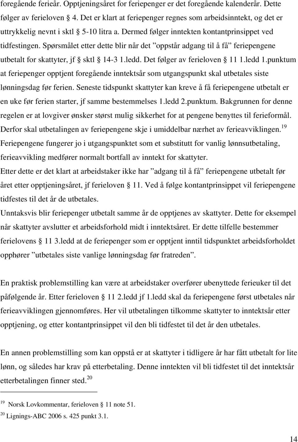 Spørsmålet etter dette blir når det oppstår adgang til å få feriepengene utbetalt for skattyter, jf sktl 14-3 1.ledd. Det følger av ferieloven 11 1.ledd 1.