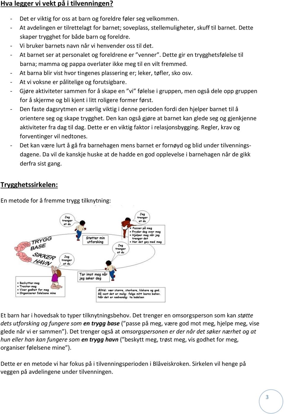 Dette gir en trygghetsfølelse til barna; mamma og pappa overlater ikke meg til en vilt fremmed. - At barna blir vist hvor tingenes plassering er; leker, tøfler, sko osv.