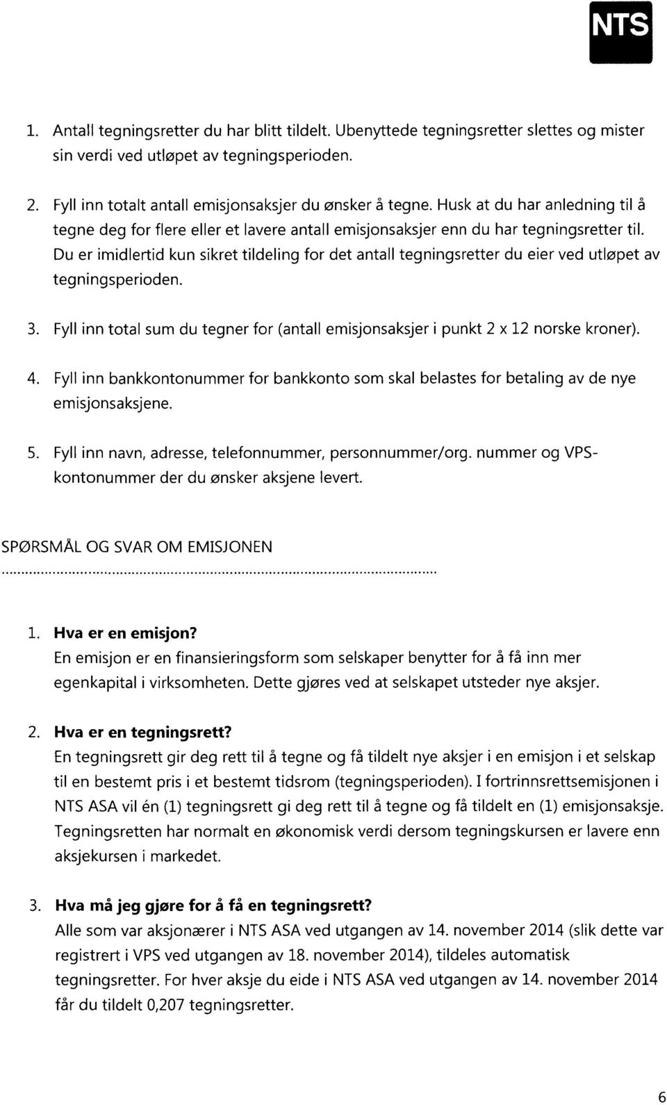 Du er imidlertid kun sikret tildeling for det antall tegningsretter du eier ved utløpet av tegningsperioden. Fyll inn total sum du tegner for (antall emisjonsaksjer i punkt 2 x 12 norske kroner).