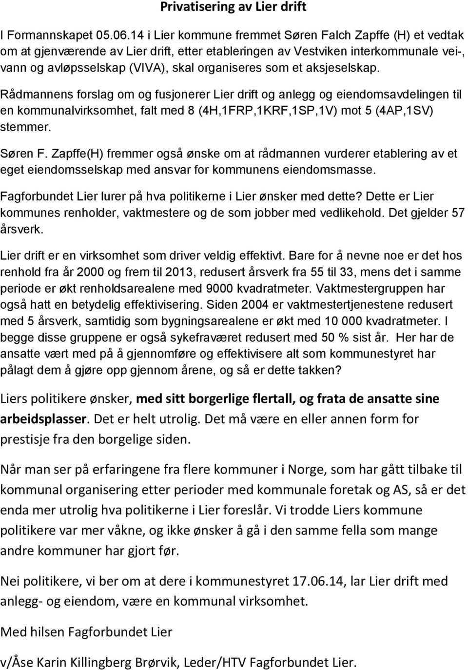 aksjeselskap. Rådmannens forslag om og fusjonerer Lier drift og anlegg og eiendomsavdelingen til en kommunalvirksomhet, falt med 8 (4H,1FRP,1KRF,1SP,1V) mot 5 (4AP,1SV) stemmer. Søren F.