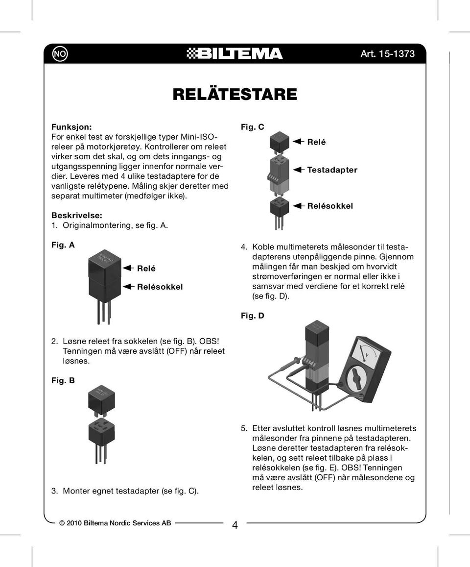 Måling skjer deretter med separat multimeter (medfølger ikke). Beskrivelse: 1. Originalmontering, se fig. A. Fig. C Relé Testadapter Relésokkel Fig. A Relé Relésokkel 4.