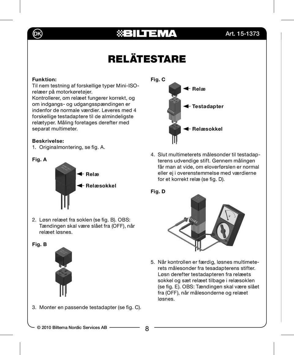 Måling foretages derefter med separat multimeter. Fig. C Relæ Testadapter Relæsokkel Beskrivelse: 1. Originalmontering, se fig. A. Fig. A Relæ Relæsokkel 4.