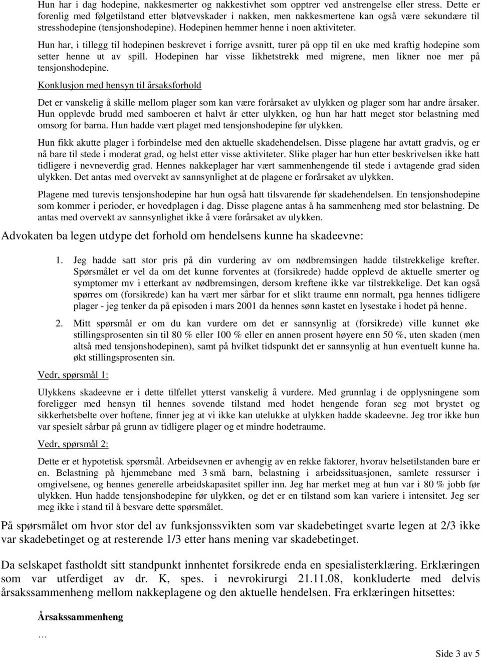 Hun har, i tillegg til hodepinen beskrevet i forrige avsnitt, turer på opp til en uke med kraftig hodepine som setter henne ut av spill.