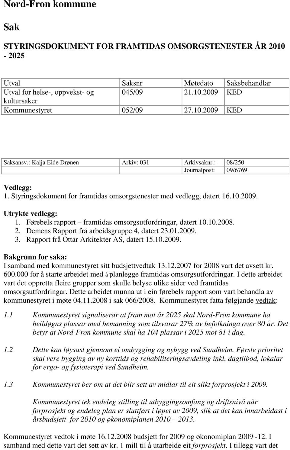 Førebels rapport framtidas omsorgsutfordringar, datert 10.10.2008. 2. Demens Rapport frå arbeidsgruppe 4, datert 23.01.2009. 3. Rapport frå Ottar Arkitekter AS, datert 15.10.2009. Bakgrunn for saka: I samband med kommunestyret sitt budsjettvedtak 13.