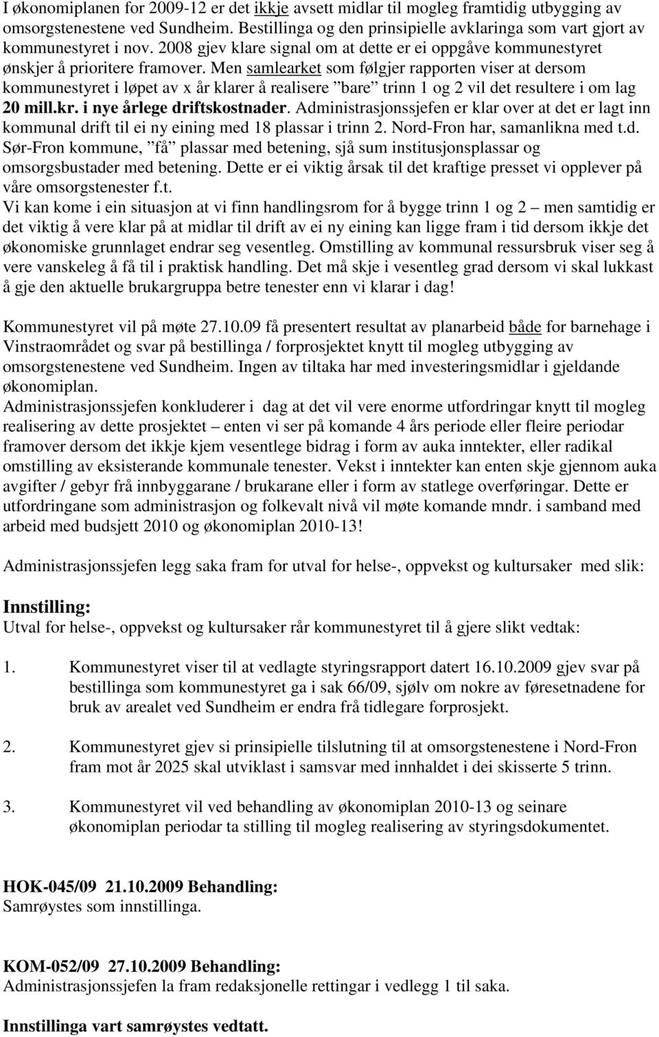 Men samlearket som følgjer rapporten viser at dersom kommunestyret i løpet av x år klarer å realisere bare trinn 1 og 2 vil det resultere i om lag 20 mill.kr. i nye årlege driftskostnader.