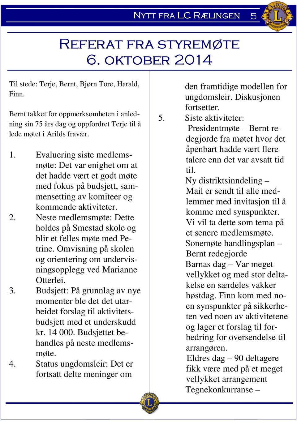 Evaluering siste medlemsmøte: Det var enighet om at det hadde vært et godt møte med fokus på budsjett, sammensetting av komiteer og kommende aktiviteter. 2.