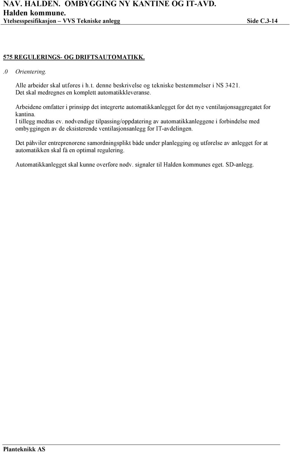 I tillegg medtas ev. nødvendige tilpassing/oppdatering av automatikkanleggene i forbindelse med ombyggingen av de eksisterende ventilasjonsanlegg for IT-avdelingen.