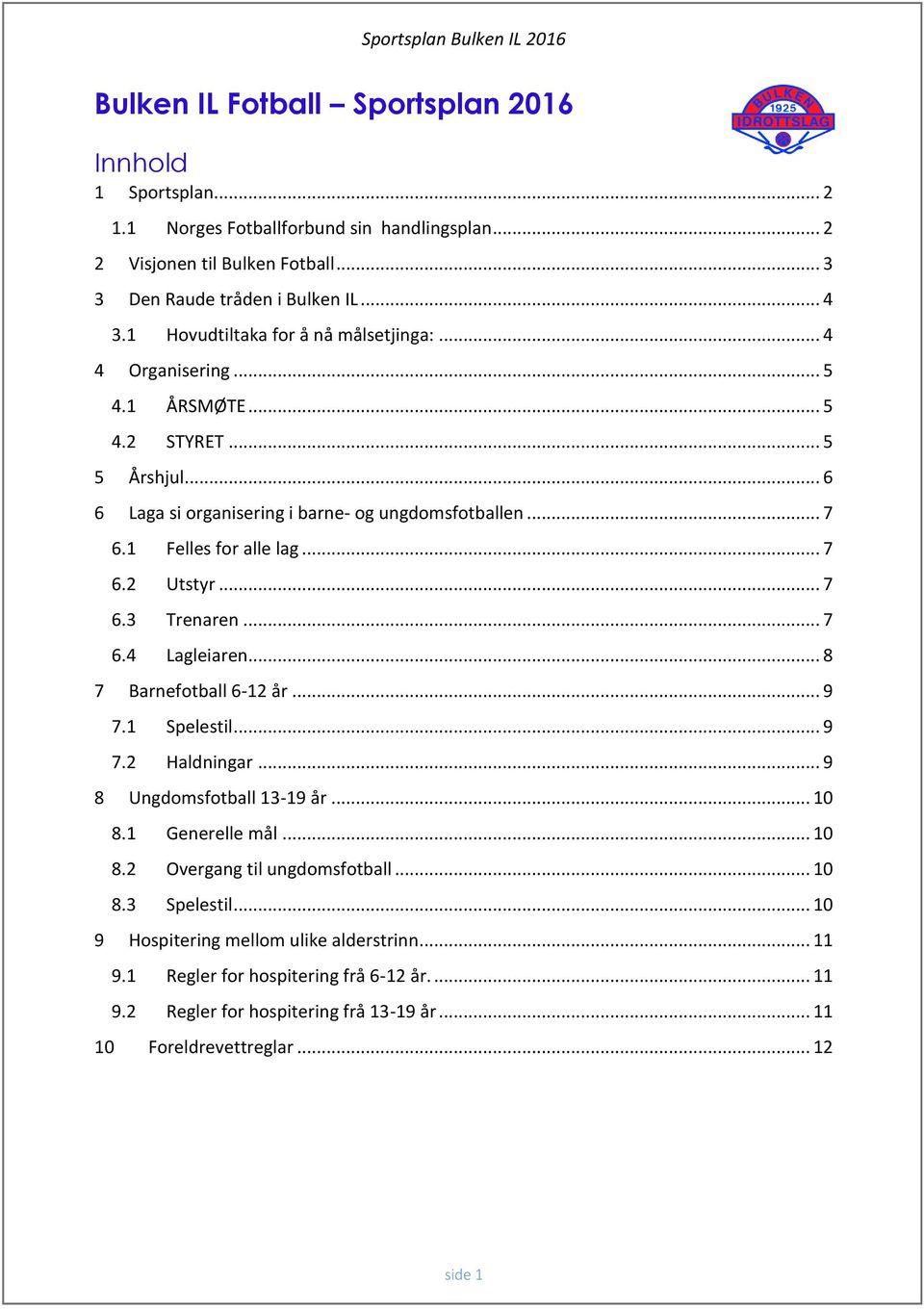 .. 7 6.3 Trenaren... 7 6.4 Lagleiaren... 8 7 Barnefotball 6-12 år... 9 7.1 Spelestil... 9 7.2 Haldningar... 9 8 Ungdomsfotball 13-19 år... 10 8.1 Generelle mål... 10 8.2 Overgang til ungdomsfotball.