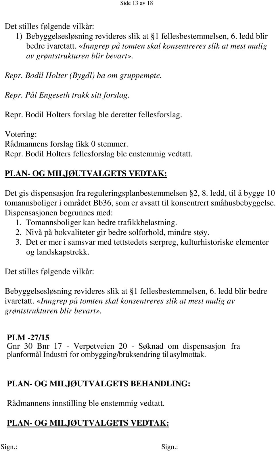 Votering: Rådmannens forslag fikk 0 stemmer. Repr. Bodil Holters fellesforslag ble enstemmig vedtatt. Det gis dispensasjon fra reguleringsplanbestemmelsen 2, 8.