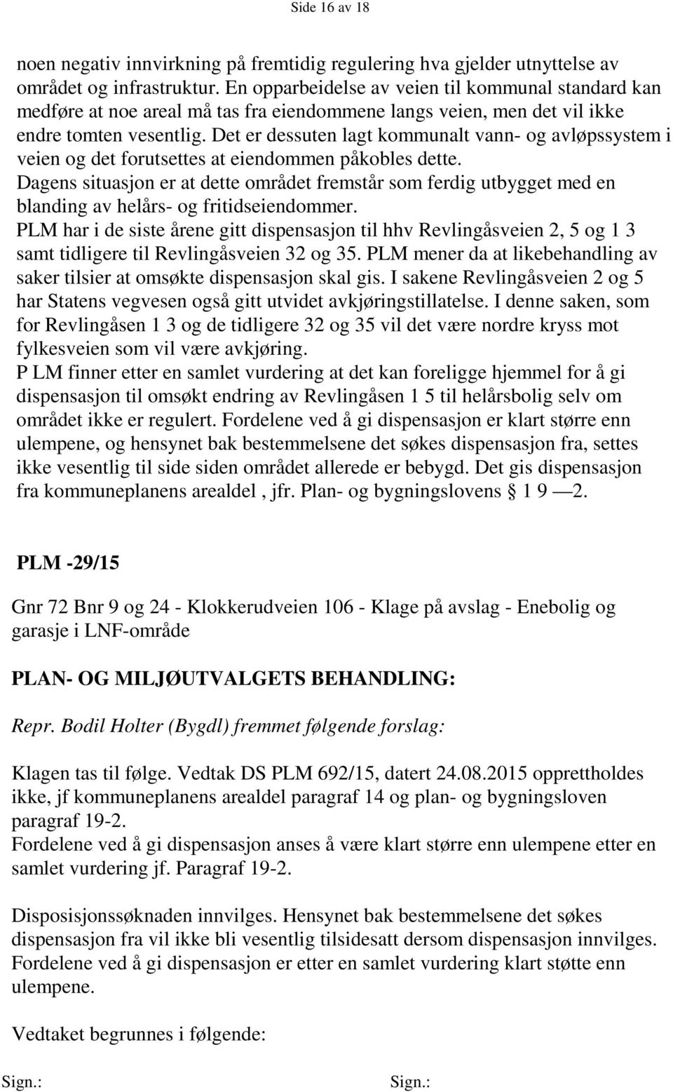 Det er dessuten lagt kommunalt vann- og avløpssystem i veien og det forutsettes at eiendommen påkobles dette.