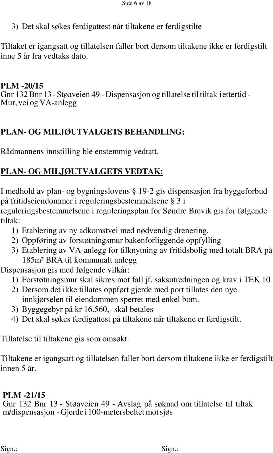 I medhold av plan- og bygningslovens 19-2 gis dispensasjon fra byggeforbud på fritidseiendommer i reguleringsbestemmelsene 3 i reguleringsbestemmelsene i reguleringsplan for Søndre Brevik gis for