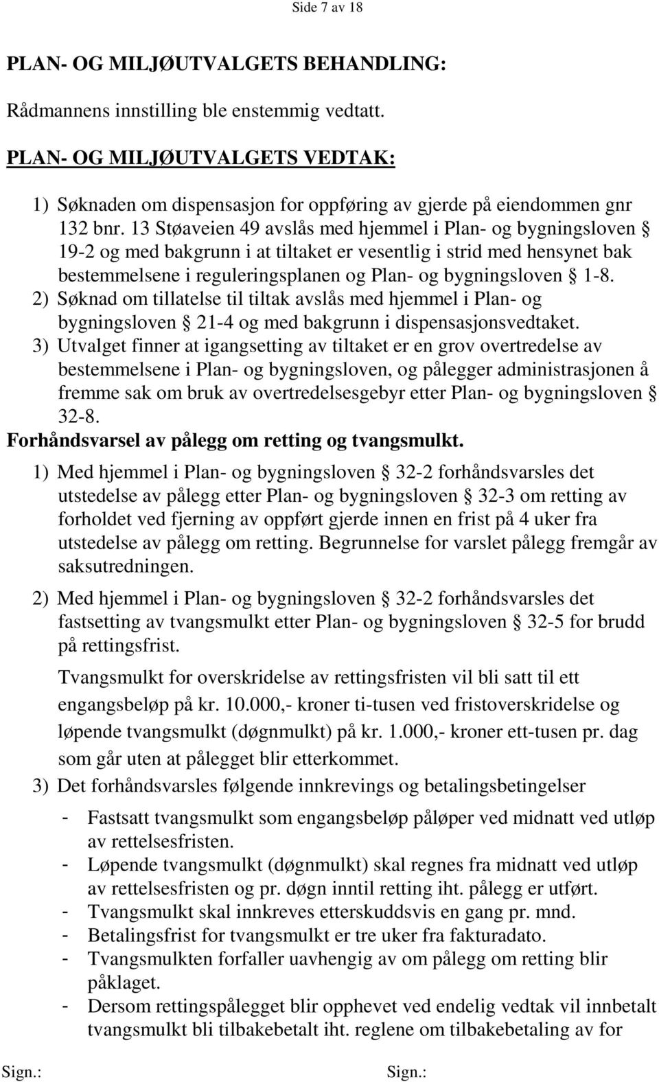 2) Søknad om tillatelse til tiltak avslås med hjemmel i Plan- og bygningsloven 21-4 og med bakgrunn i dispensasjonsvedtaket.