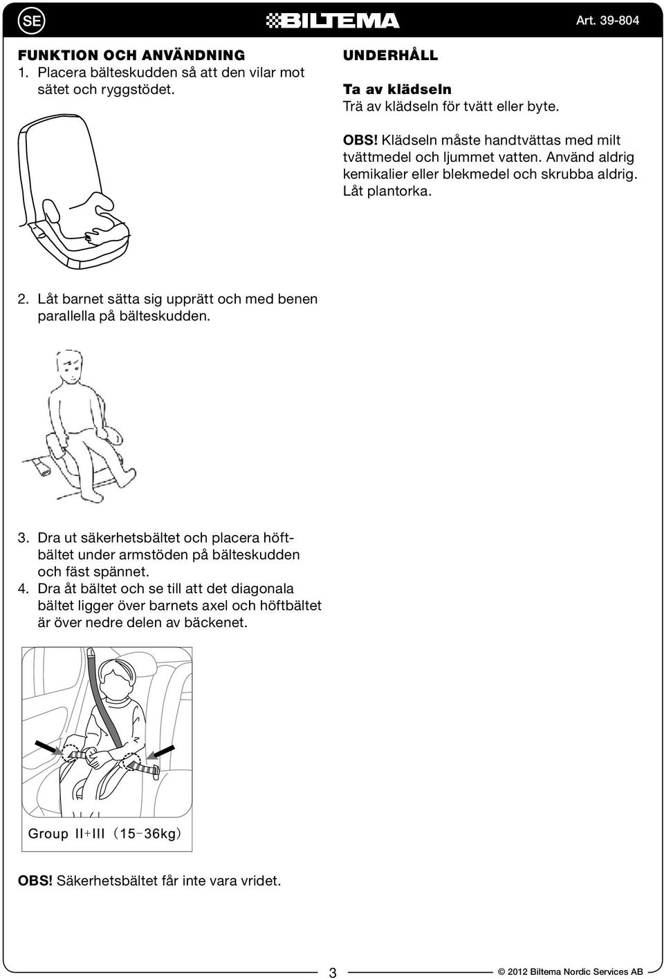 Låt barnet sätta sig upprätt och med benen parallella på bälteskudden. 3. Dra ut säkerhetsbältet och placera höftbältet under armstöden på bälteskudden och fäst spännet.
