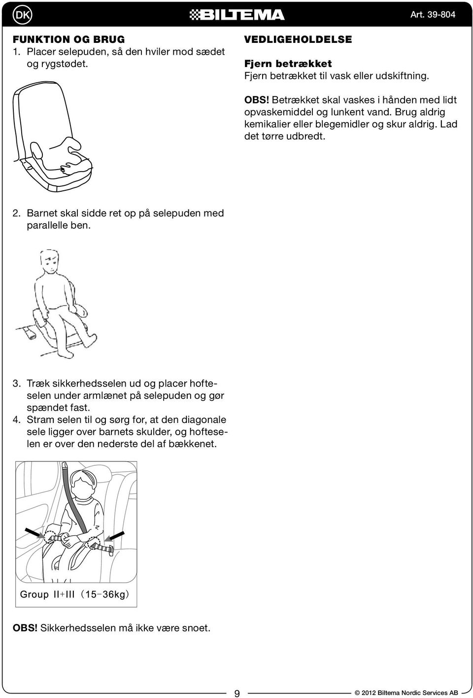 Barnet skal sidde ret op på selepuden med parallelle ben. 3. Træk sikkerhedsselen ud og placer hofteselen under armlænet på selepuden og gør spændet fast. 4.