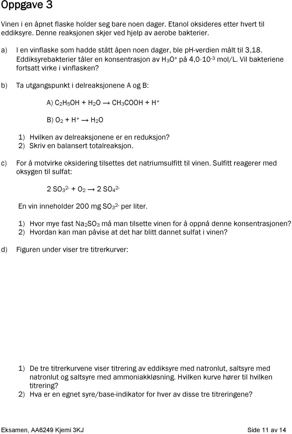 b) Ta utgangspunkt i delreaksjonene A og B: A) C2H5OH + H2O CH3COOH + H + B) O2 + H + H2O 1) Hvilken av delreaksjonene er en reduksjon? 2) Skriv en balansert totalreaksjon.