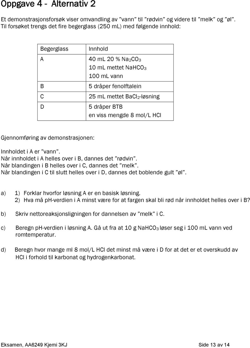 dråper BTB en viss mengde 8 mol/l HCl Gjennomføring av demonstrasjonen: Innholdet i A er vann. Når innholdet i A helles over i B, dannes det rødvin.