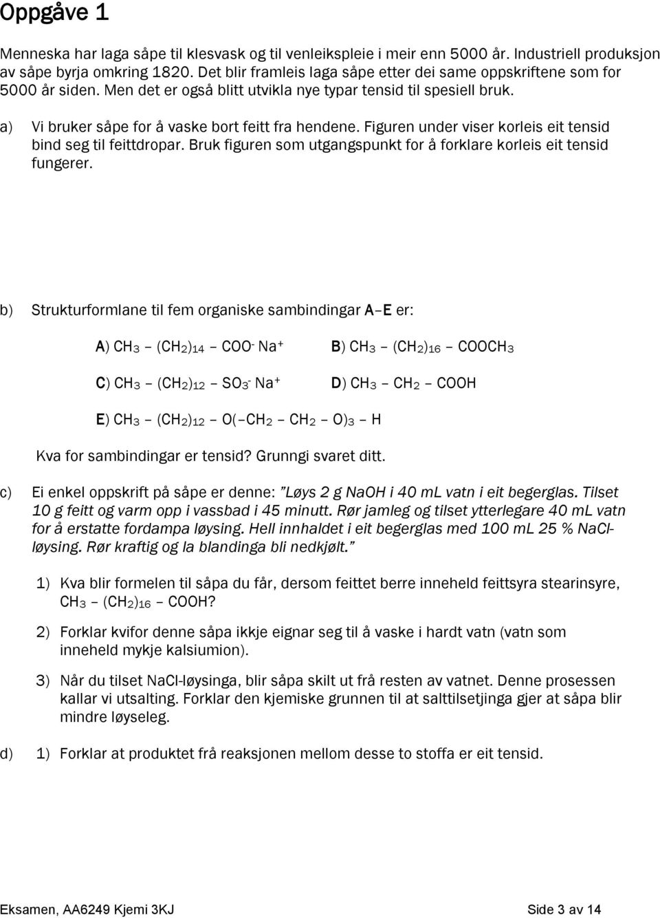 Figuren under viser korleis eit tensid bind seg til feittdropar. Bruk figuren som utgangspunkt for å forklare korleis eit tensid fungerer.