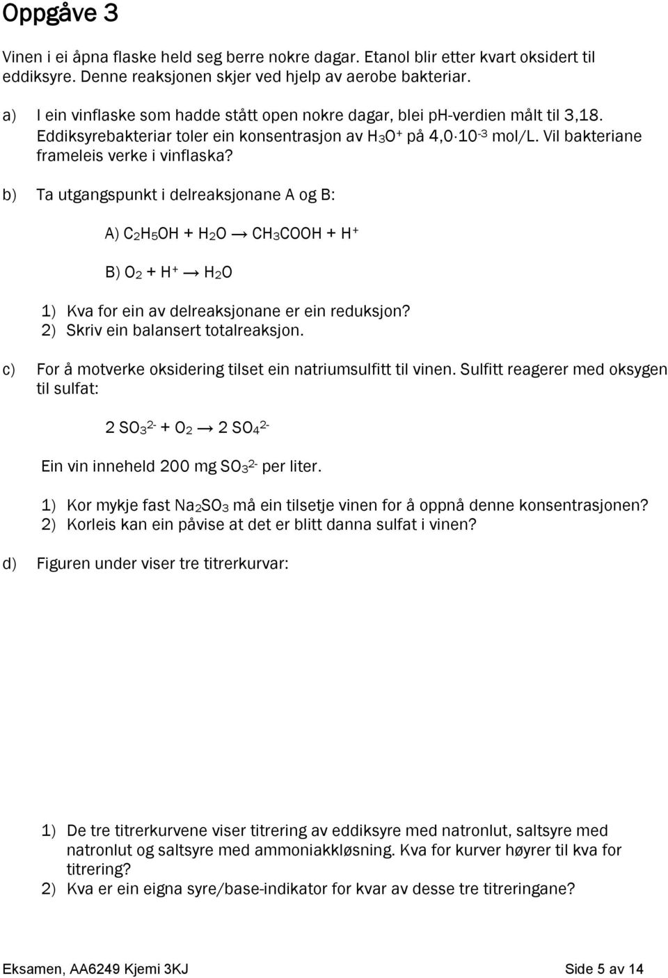 b) Ta utgangspunkt i delreaksjonane A og B: A) C2H5OH + H2O CH3COOH + H + B) O2 + H + H2O 1) Kva for ein av delreaksjonane er ein reduksjon? 2) Skriv ein balansert totalreaksjon.