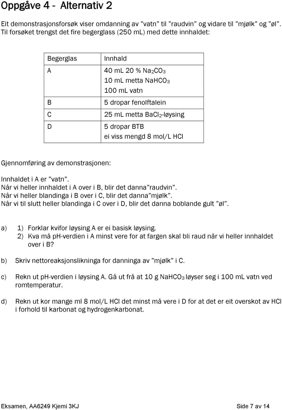 dropar BTB ei viss mengd 8 mol/l HCl Gjennomføring av demonstrasjonen: Innhaldet i A er vatn. Når vi heller innhaldet i A over i B, blir det danna raudvin.