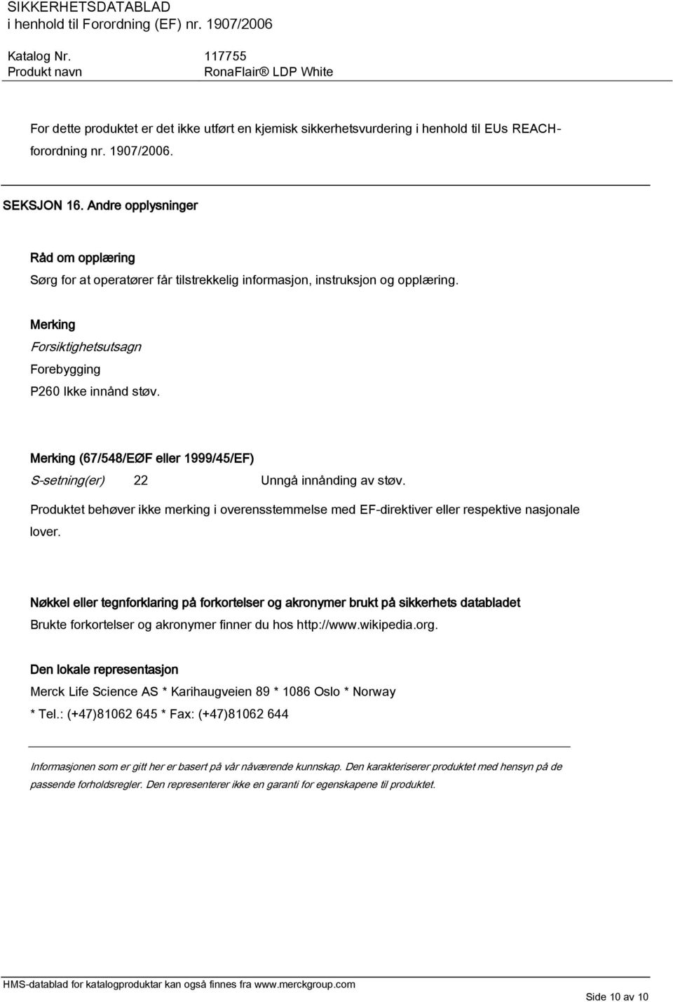 Merking (67/548/EØF eller 1999/45/EF) S-setning(er) 22 Unngå innånding av støv. Produktet behøver ikke merking i overensstemmelse med EF-direktiver eller respektive nasjonale lover.