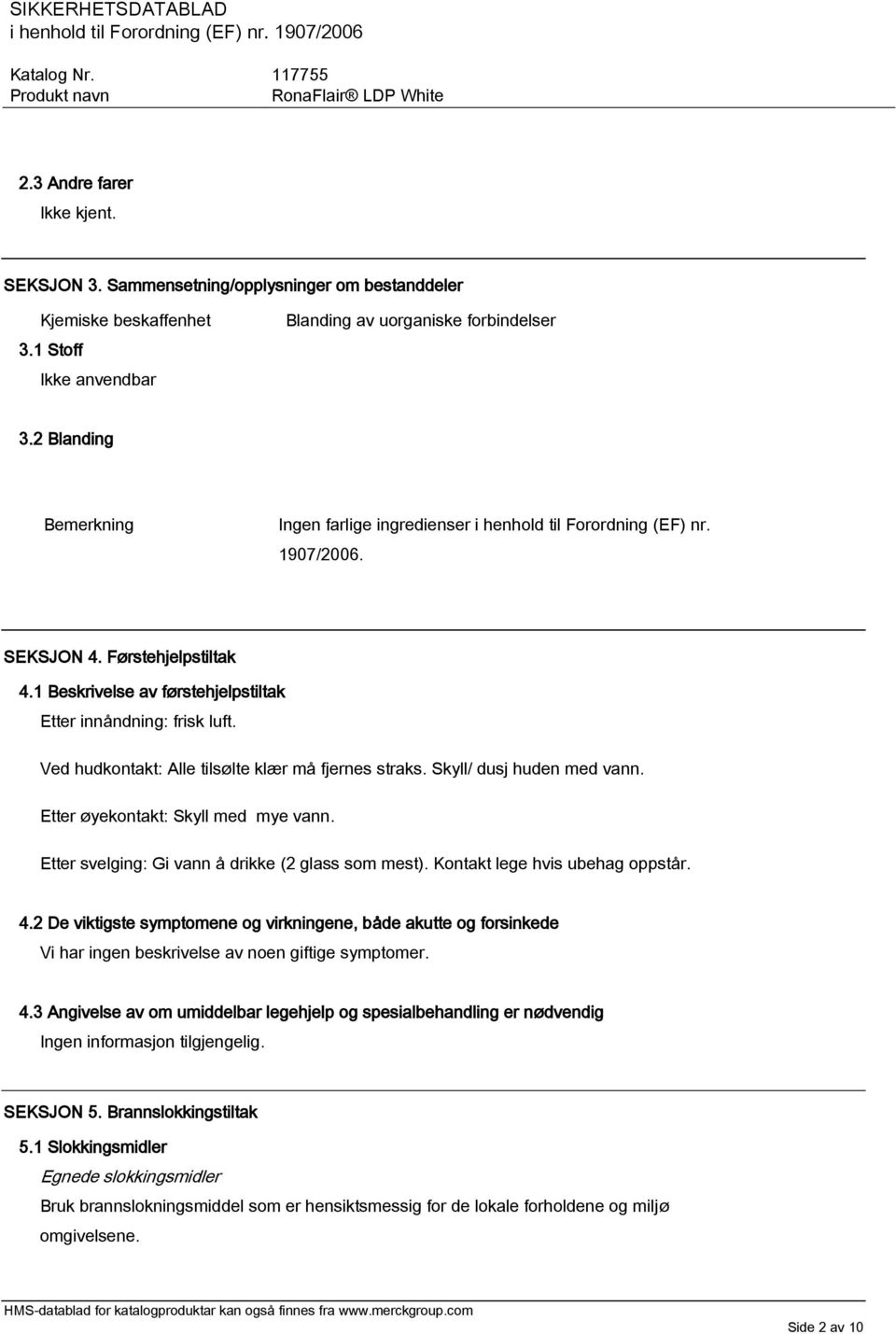 Ved hudkontakt: Alle tilsølte klær må fjernes straks. Skyll/ dusj huden med vann. Etter øyekontakt: Skyll med mye vann. Etter svelging: Gi vann å drikke (2 glass som mest).