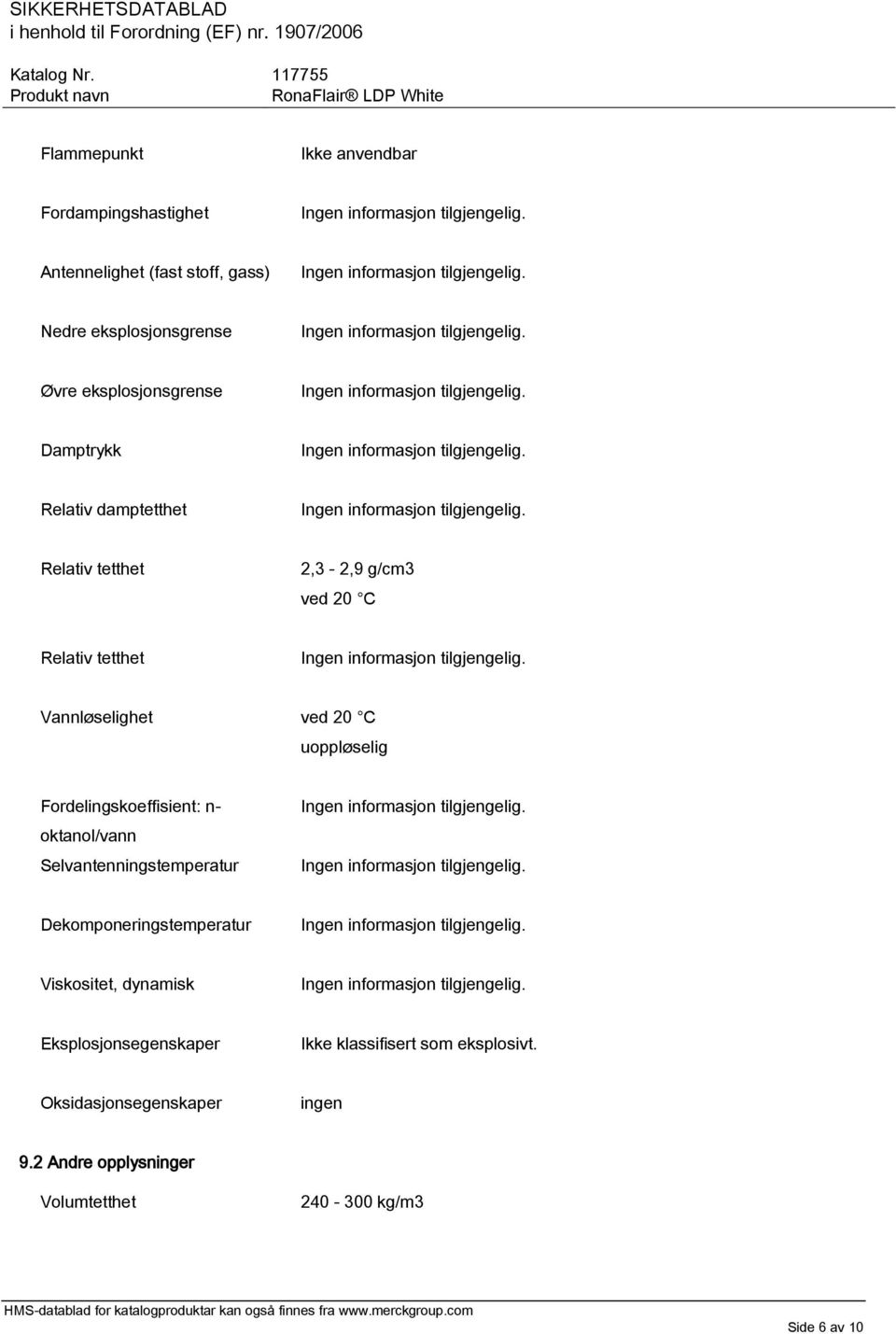 uoppløselig Fordelingskoeffisient: n- oktanol/vann Selvantenningstemperatur Dekomponeringstemperatur Viskositet, dynamisk