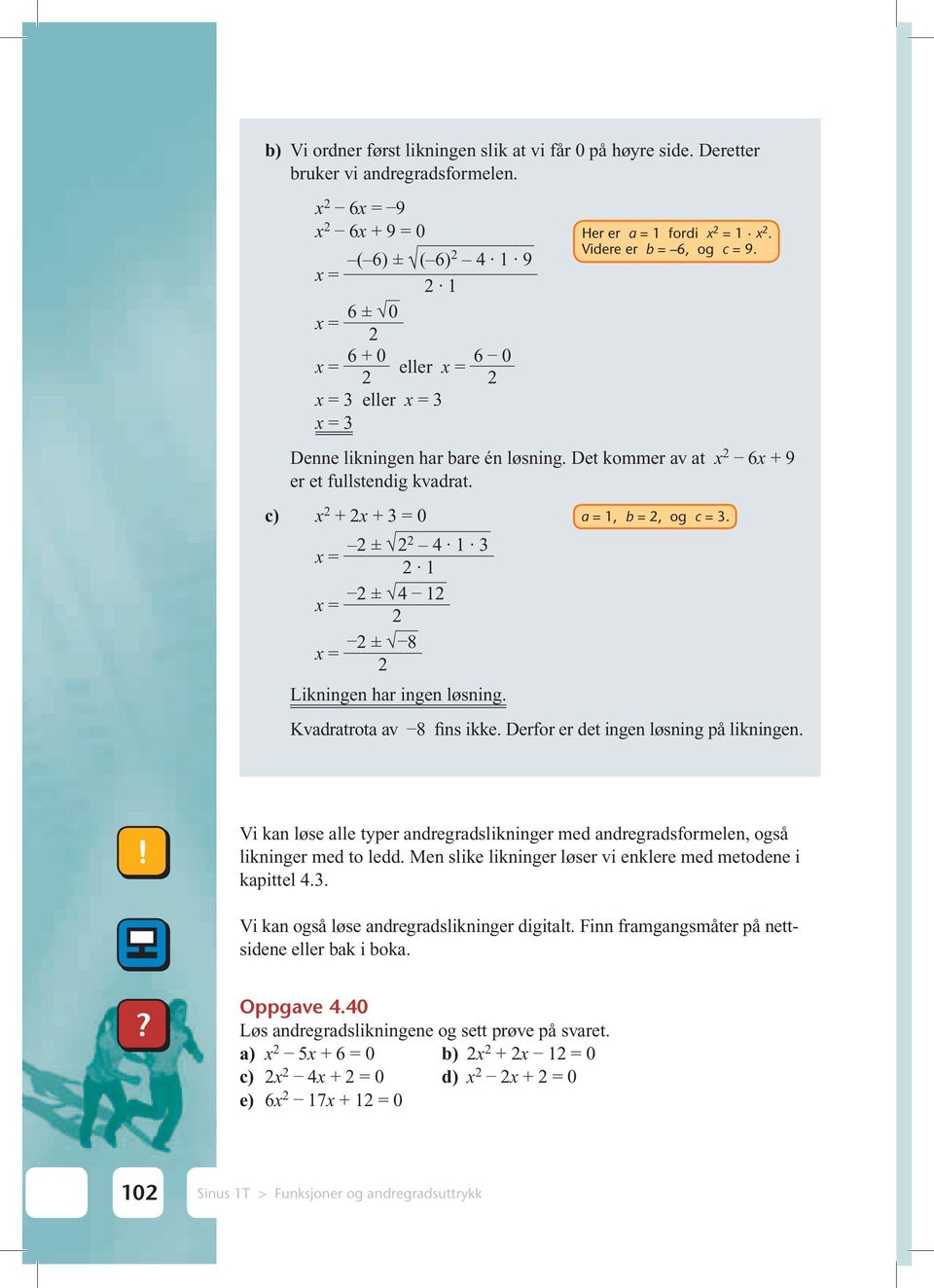 c) x + x + 3 = 0 a = 1, b =, og c = 3. ± x = 4 1 3 1 ± 4 1 x = ± 8 x = Likningen har ingen løsning. Kvadratrota av 8 fins ikke. Derfor er det ingen løsning på likningen.