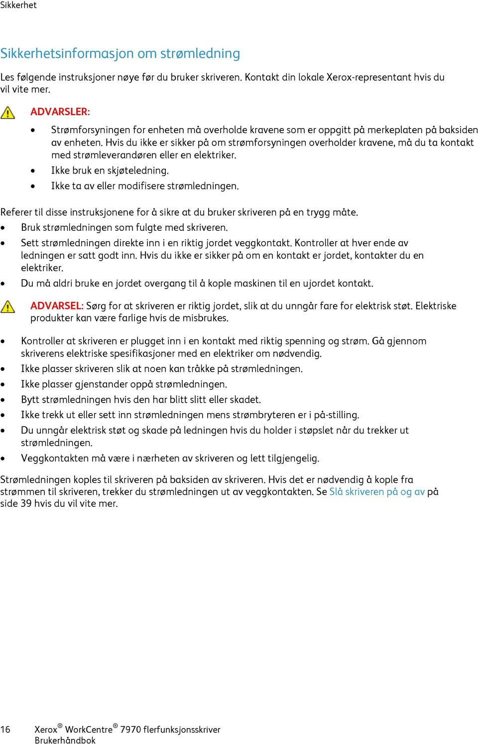 Hvis du ikke er sikker på om strømforsyningen overholder kravene, må du ta kontakt med strømleverandøren eller en elektriker. Ikke bruk en skjøteledning. Ikke ta av eller modifisere strømledningen.