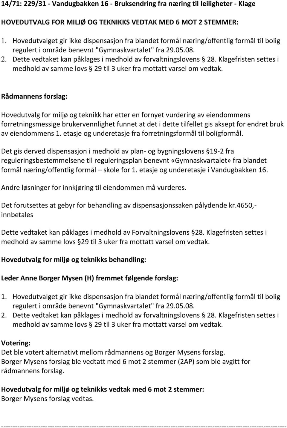 .05.08. 2. Dette vedtaket kan påklages i medhold av forvaltningslovens 28. Klagefristen settes i medhold av samme lovs 29 til 3 uker fra mottatt varsel om vedtak.