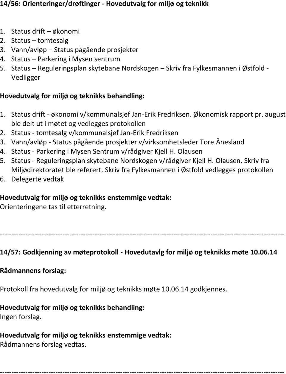 august ble delt ut i møtet og vedlegges protokollen 2. Status - tomtesalg v/kommunalsjef Jan-Erik Fredriksen 3. Vann/avløp - Status pågående prosjekter v/virksomhetsleder Tore Ånesland 4.