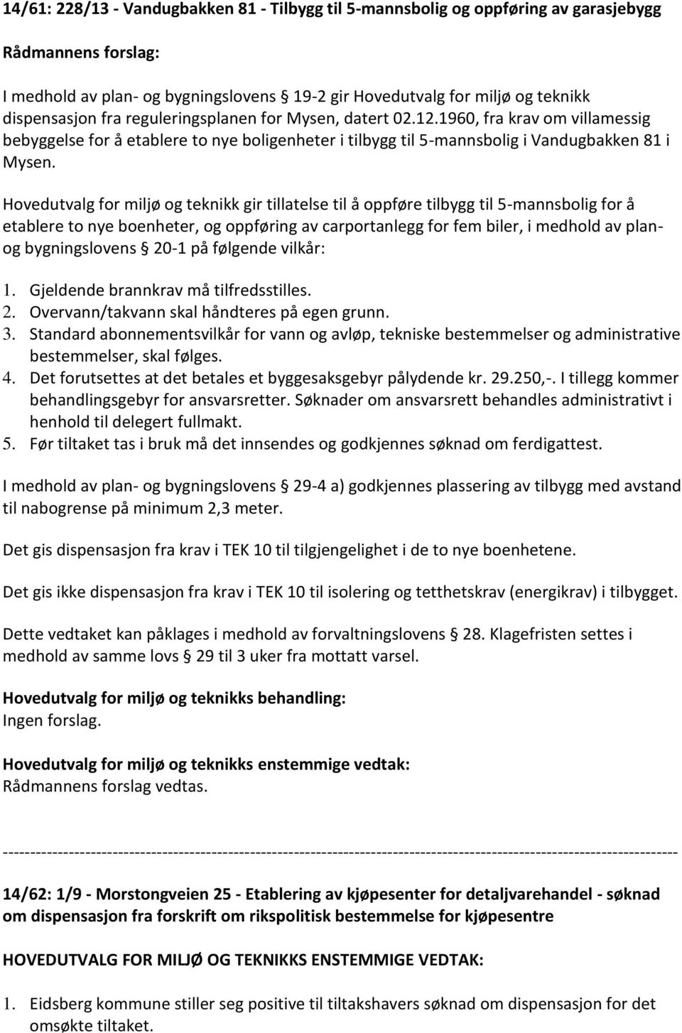 Hovedutvalg for miljø og teknikk gir tillatelse til å oppføre tilbygg til 5-mannsbolig for å etablere to nye boenheter, og oppføring av carportanlegg for fem biler, i medhold av planog bygningslovens