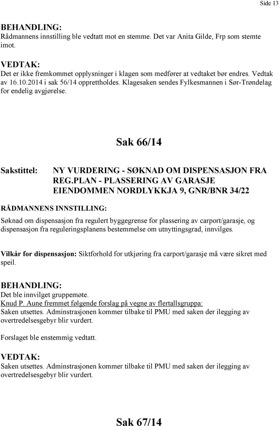 Klagesaken sendes Fylkesmannen i Sør-Trøndelag for endelig avgjørelse. Sak 66/14 Sakstittel: NY VURDERING - SØKNAD OM DISPENSASJON FRA REG.