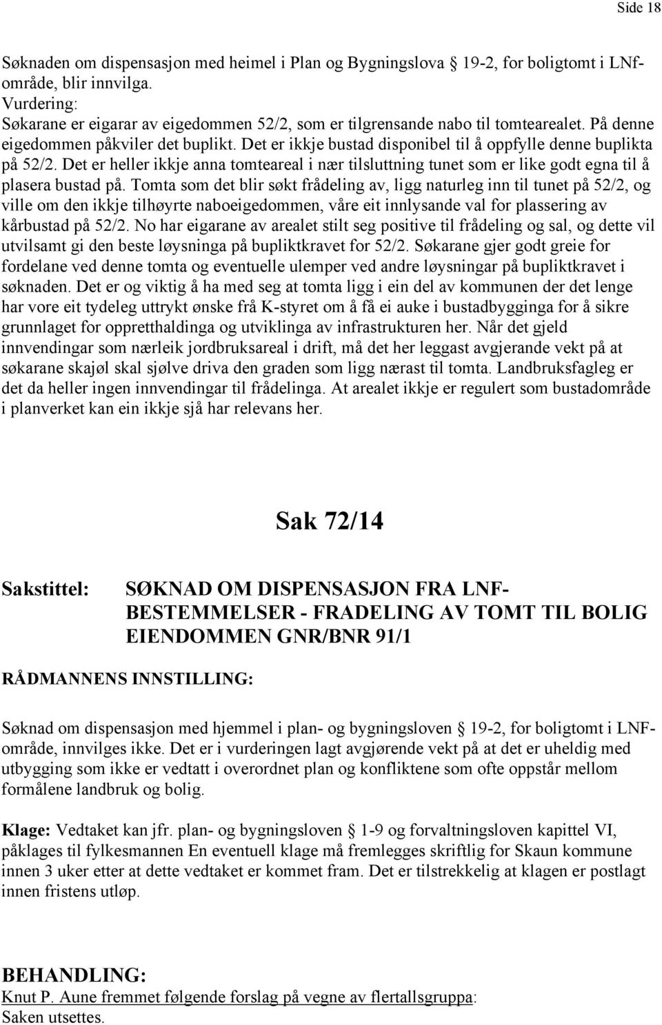 Det er ikkje bustad disponibel til å oppfylle denne buplikta på 52/2. Det er heller ikkje anna tomteareal i nær tilsluttning tunet som er like godt egna til å plasera bustad på.