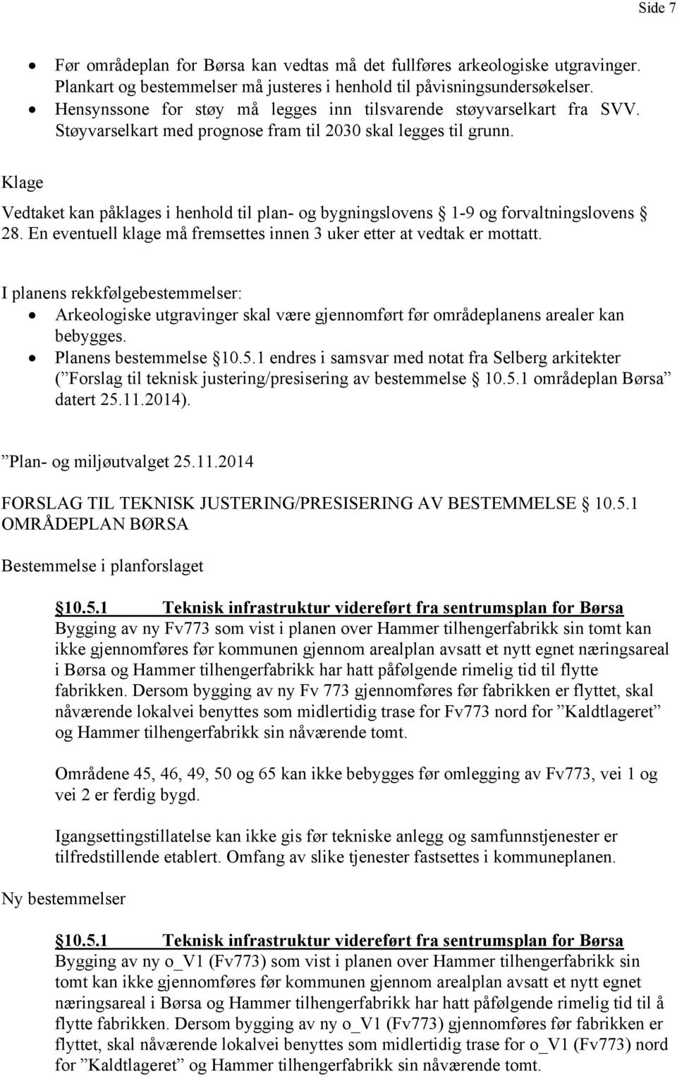 Klage Vedtaket kan påklages i henhold til plan- og bygningslovens 1-9 og forvaltningslovens 28. En eventuell klage må fremsettes innen 3 uker etter at vedtak er mottatt.