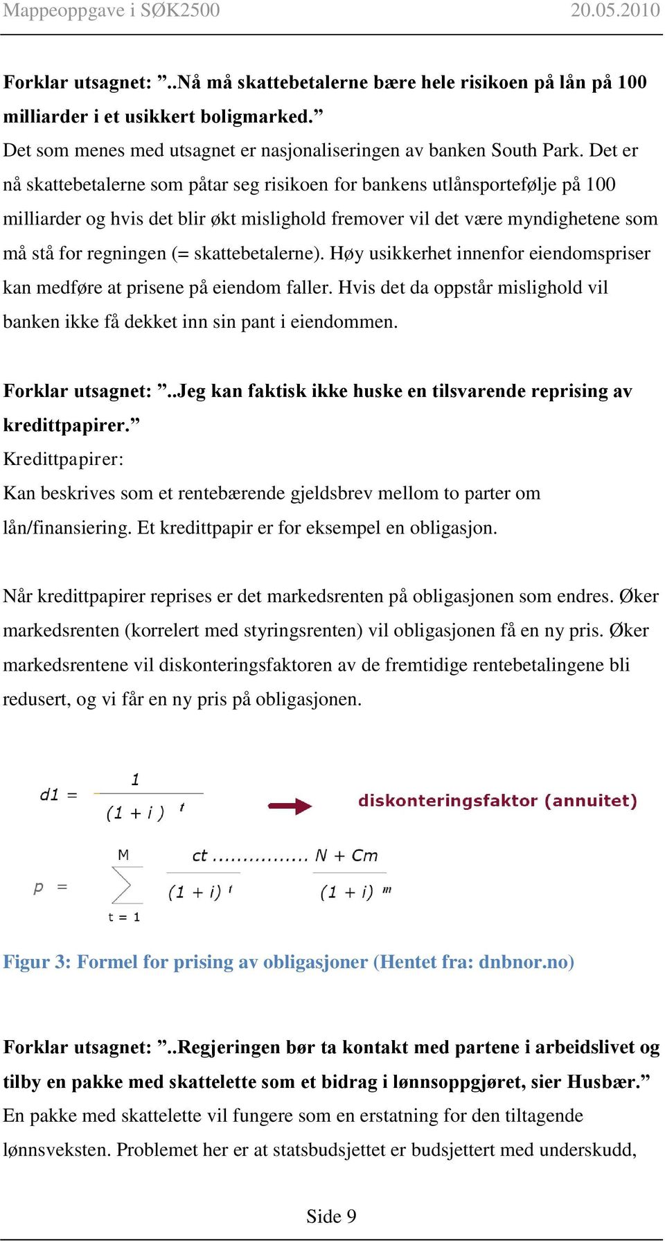 skattebetalerne). Høy usikkerhet innenfor eiendomspriser kan medføre at prisene på eiendom faller. Hvis det da oppstår mislighold vil banken ikke få dekket inn sin pant i eiendommen.