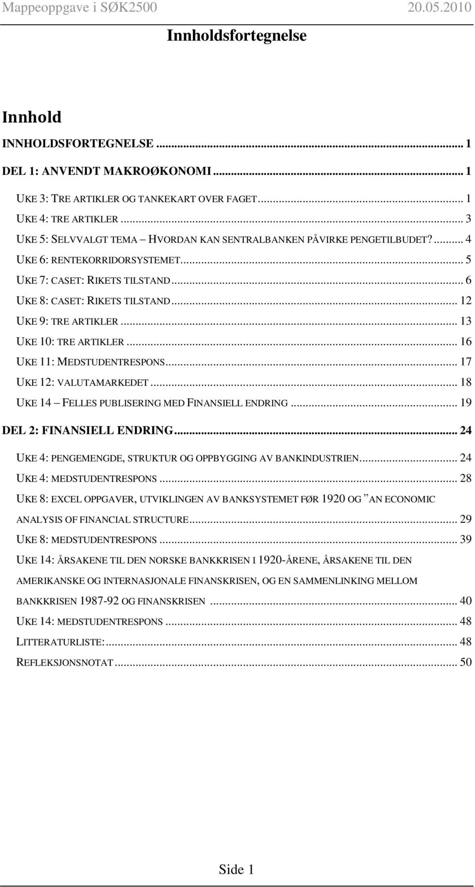 .. 12 UKE 9: TRE ARTIKLER... 13 UKE 10: TRE ARTIKLER... 16 UKE 11: MEDSTUDENTRESPONS... 17 UKE 12: VALUTAMARKEDET... 18 UKE 14 FELLES PUBLISERING MED FINANSIELL ENDRING... 19 DEL 2: FINANSIELL ENDRING.