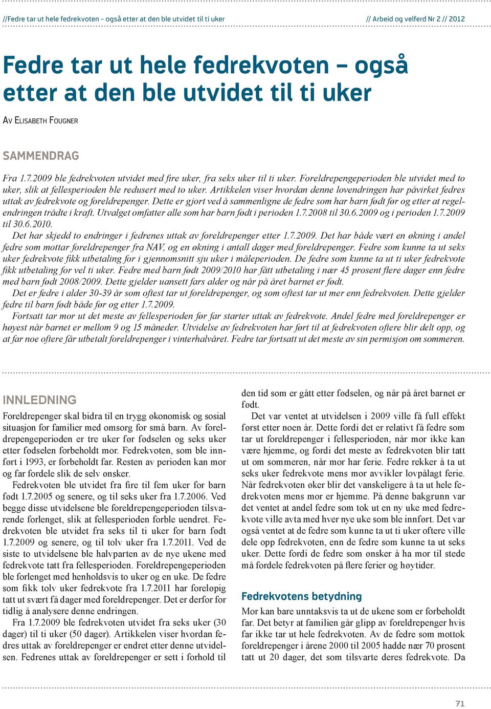 Dette er gjort ved å sammenligne de fedre som har barn født før og etter at regelendringen trådte i kraft. Utvalget omfatter alle som har barn født i perioden 1.7.2008 til 30.6.2009 og i perioden 1.7.2009 til 30.