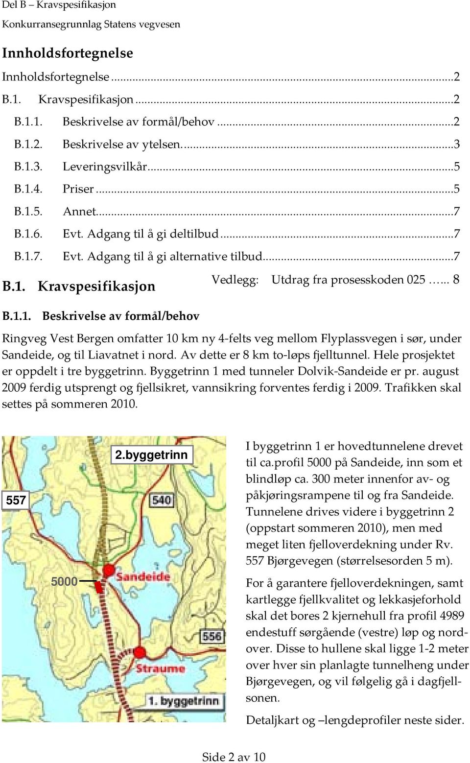 .. 8 Ringveg Vest Bergen omfatter 10 km ny 4 felts veg mellom Flyplassvegen i sør, under Sandeide, og til Liavatnet i nord. Av dette er 8 km to løps fjelltunnel.