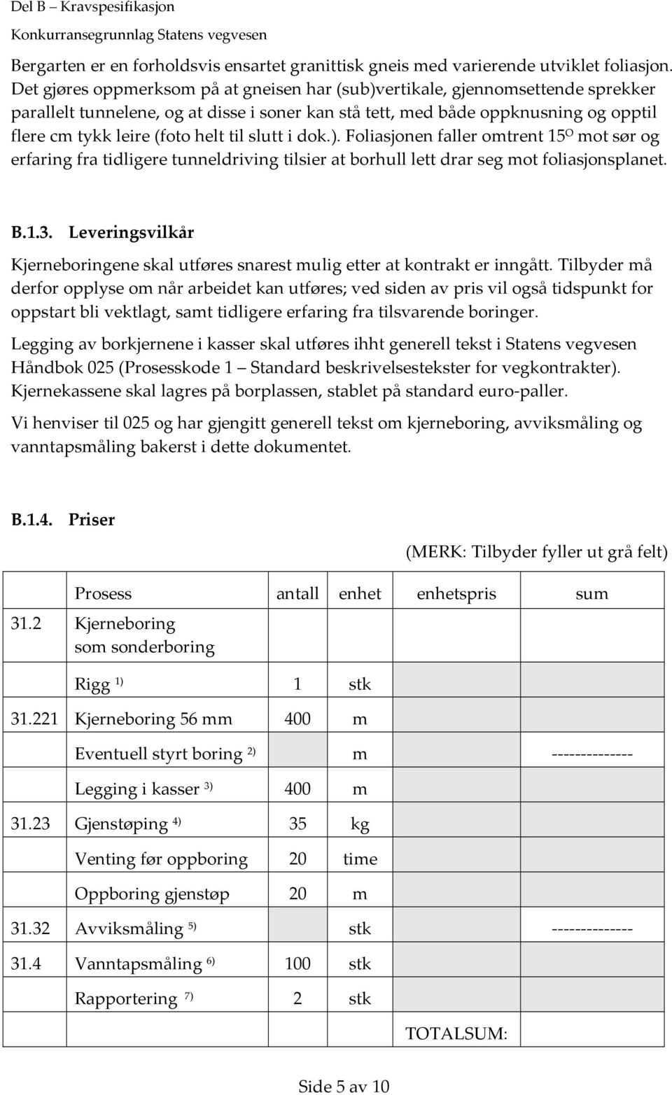 til slutt i dok.). Foliasjonen faller omtrent 15 O mot sør og erfaring fra tidligere tunneldriving tilsier at borhull lett drar seg mot foliasjonsplanet. B.1.3.