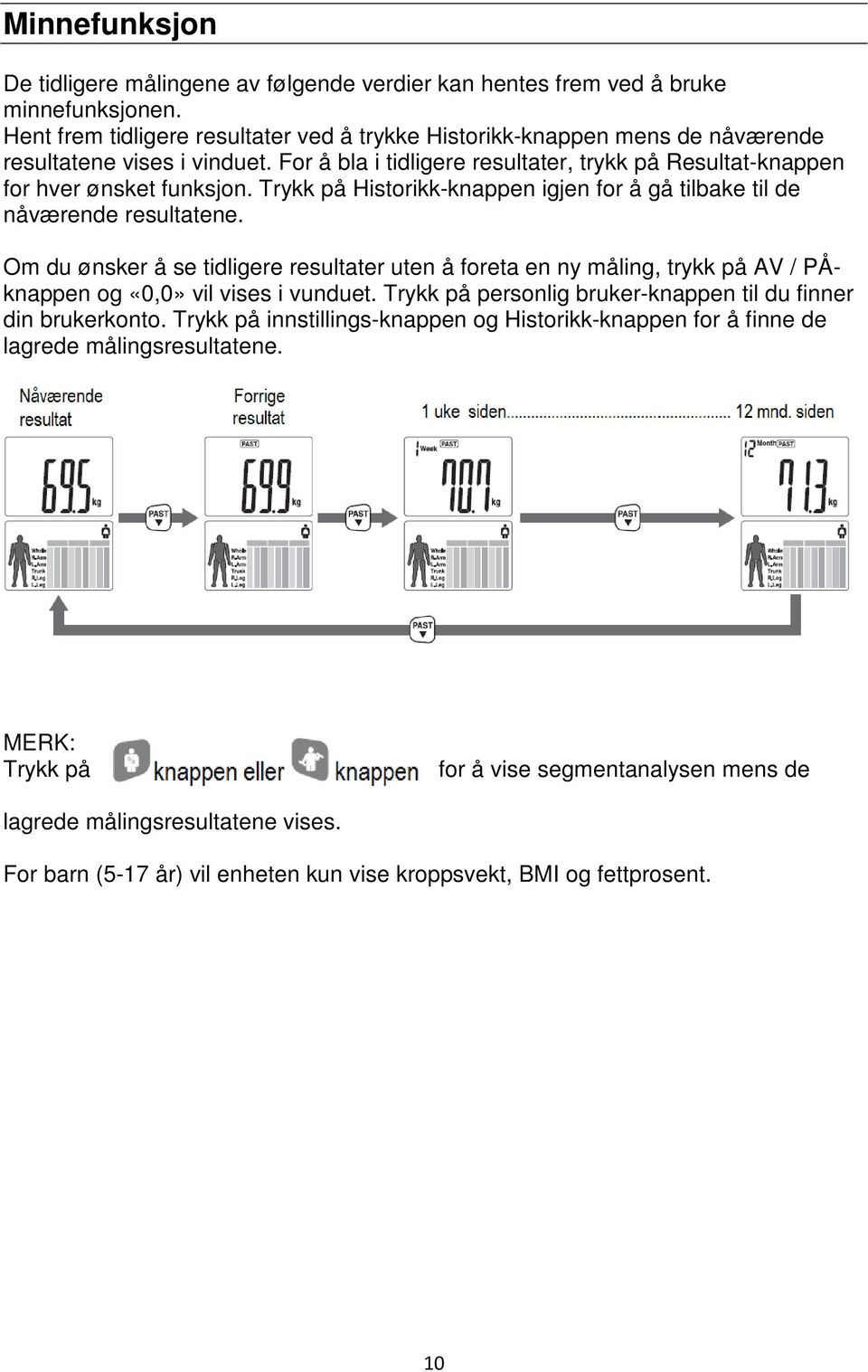 Trykk på Historikk-knappen igjen for å gå tilbake til de nåværende resultatene. Om du ønsker å se tidligere resultater uten å foreta en ny måling, trykk på AV / PÅknappen og «0,0» vil vises i vunduet.