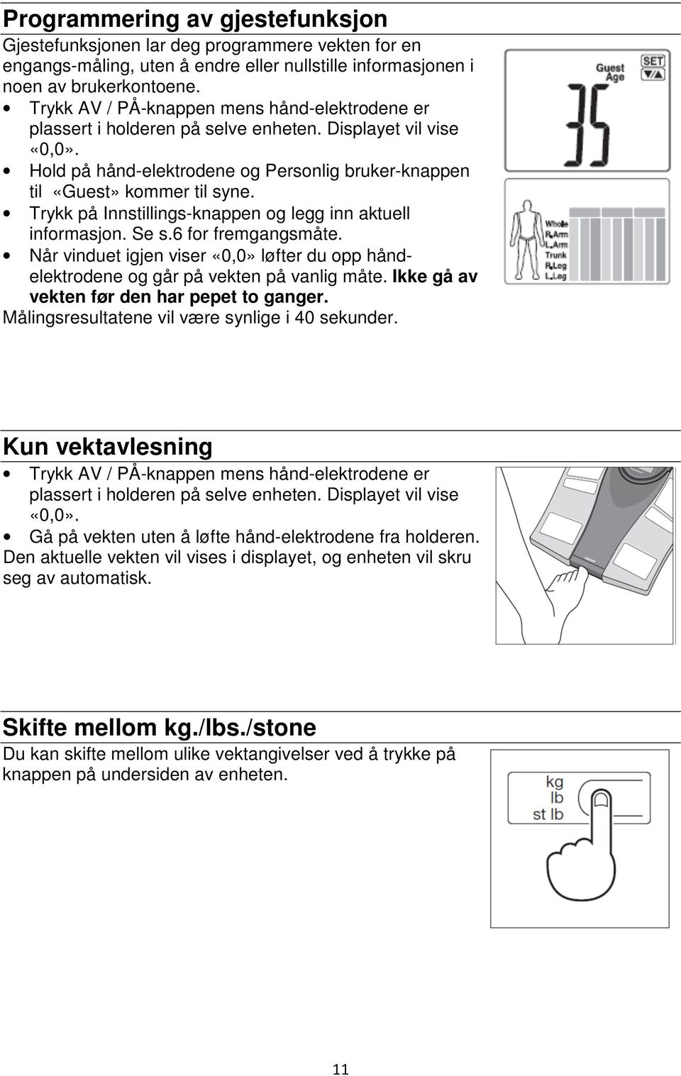 Trykk på Innstillings-knappen og legg inn aktuell informasjon. Se s.6 for fremgangsmåte. Når vinduet igjen viser «0,0» løfter du opp håndelektrodene og går på vekten på vanlig måte.