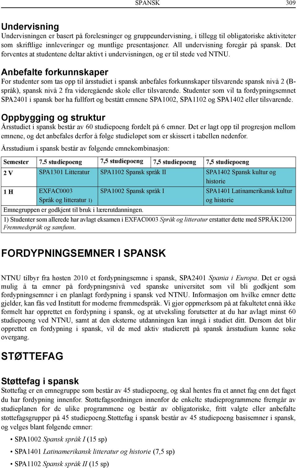 Anbefalte forkunnskaper For studenter som tas opp til årsstudiet i spansk anbefales forkunnskaper tilsvarende spansk nivå 2 (Bspråk), spansk nivå 2 fra videregående skole eller tilsvarende.