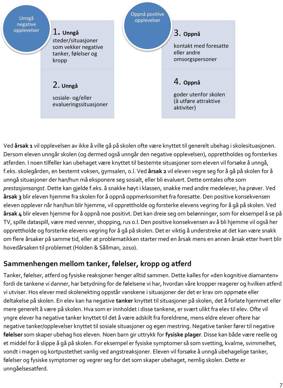 Oppnå goder utenfor skolen (å utføre attraktive aktiviter) Ved årsak 1 vil opplevelsen av ikke å ville gå på skolen ofte være knyttet til generelt ubehag i skolesituasjonen.