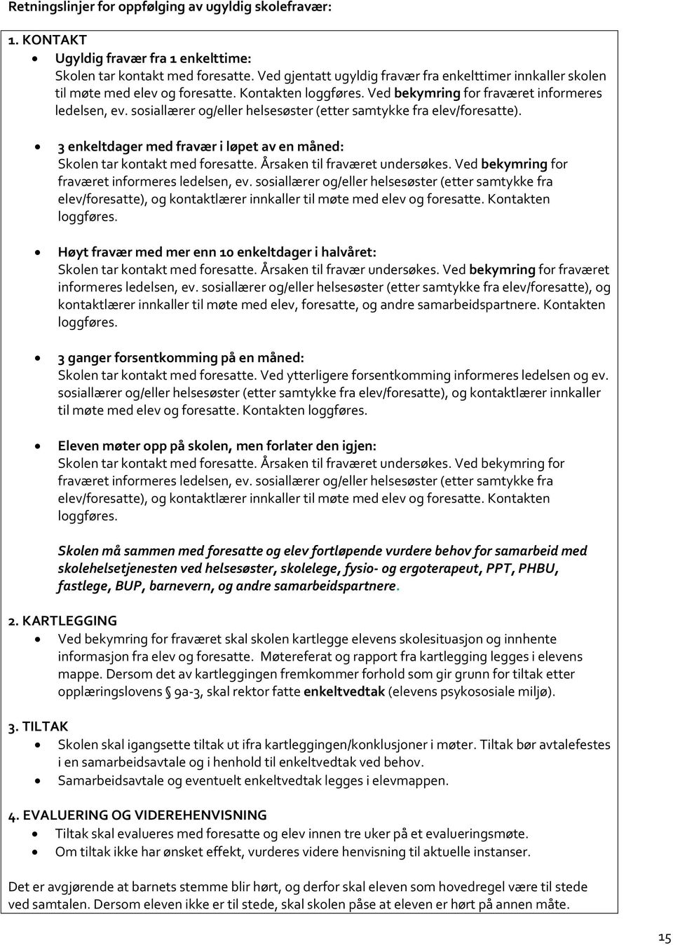 sosiallærer og/eller helsesøster (etter samtykke fra elev/foresatte). 3 enkeltdager med fravær i løpet av en måned: Skolen tar kontakt med foresatte. Årsaken til fraværet undersøkes.