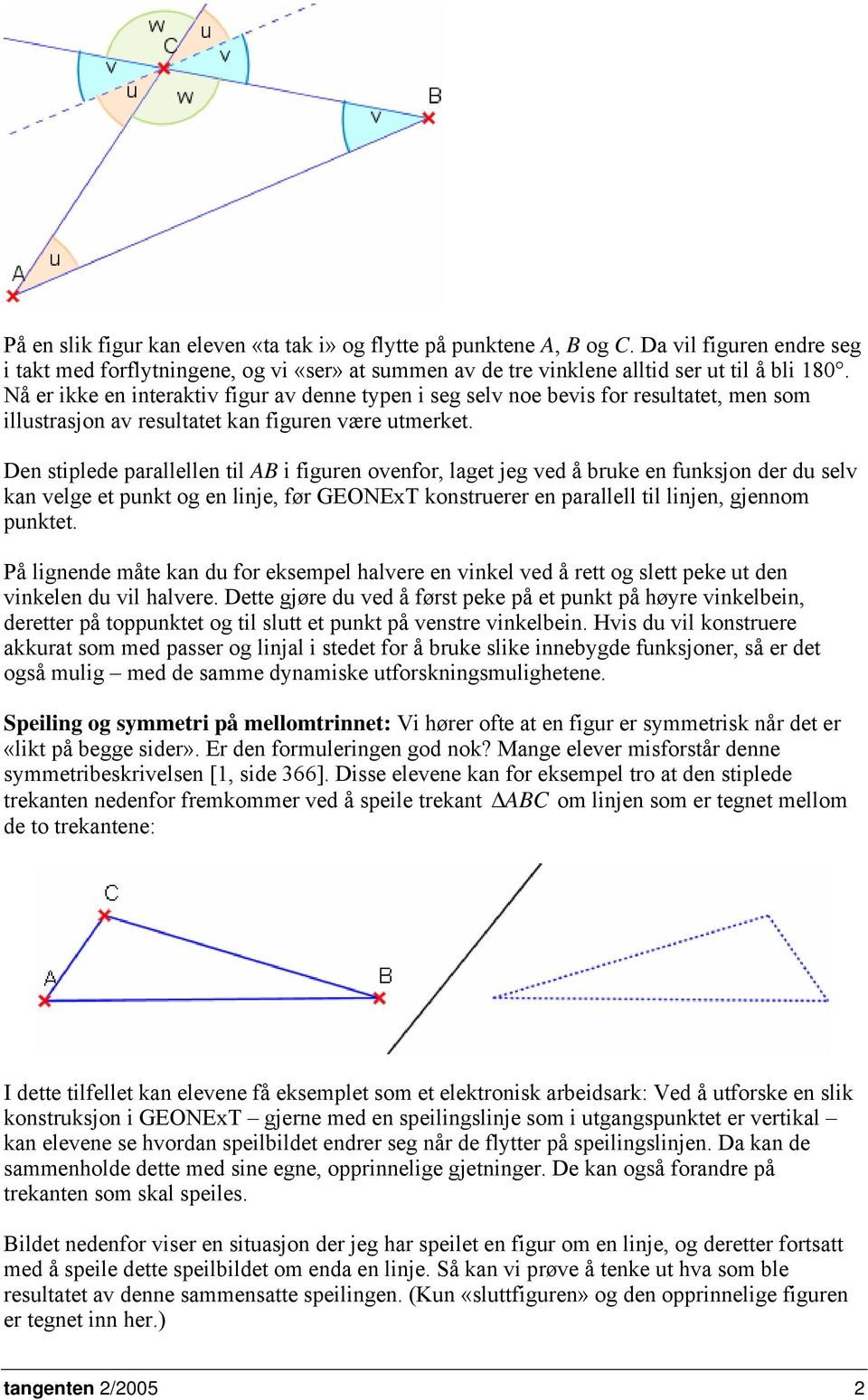 Den stiplede parallellen til AB i figuren ovenfor, laget jeg ved å bruke en funksjon der du selv kan velge et punkt og en linje, før GEONExT konstruerer en parallell til linjen, gjennom punktet.