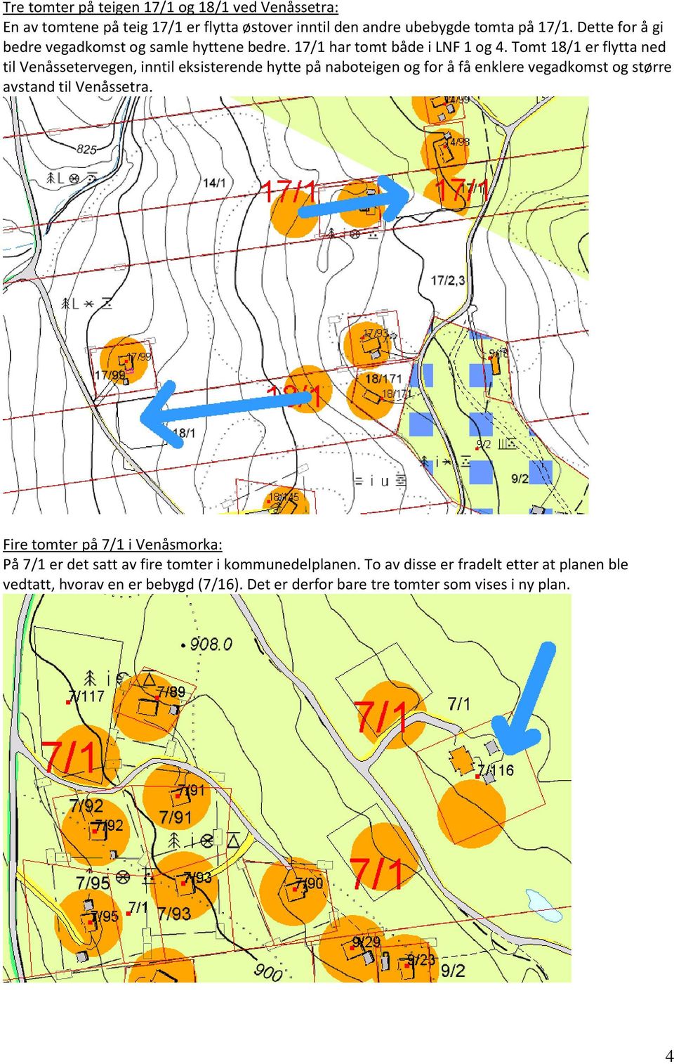 Tomt 18/1 er flytta ned til Venåssetervegen, inntil eksisterende hytte på naboteigen og for å få enklere vegadkomst og større avstand til Venåssetra.