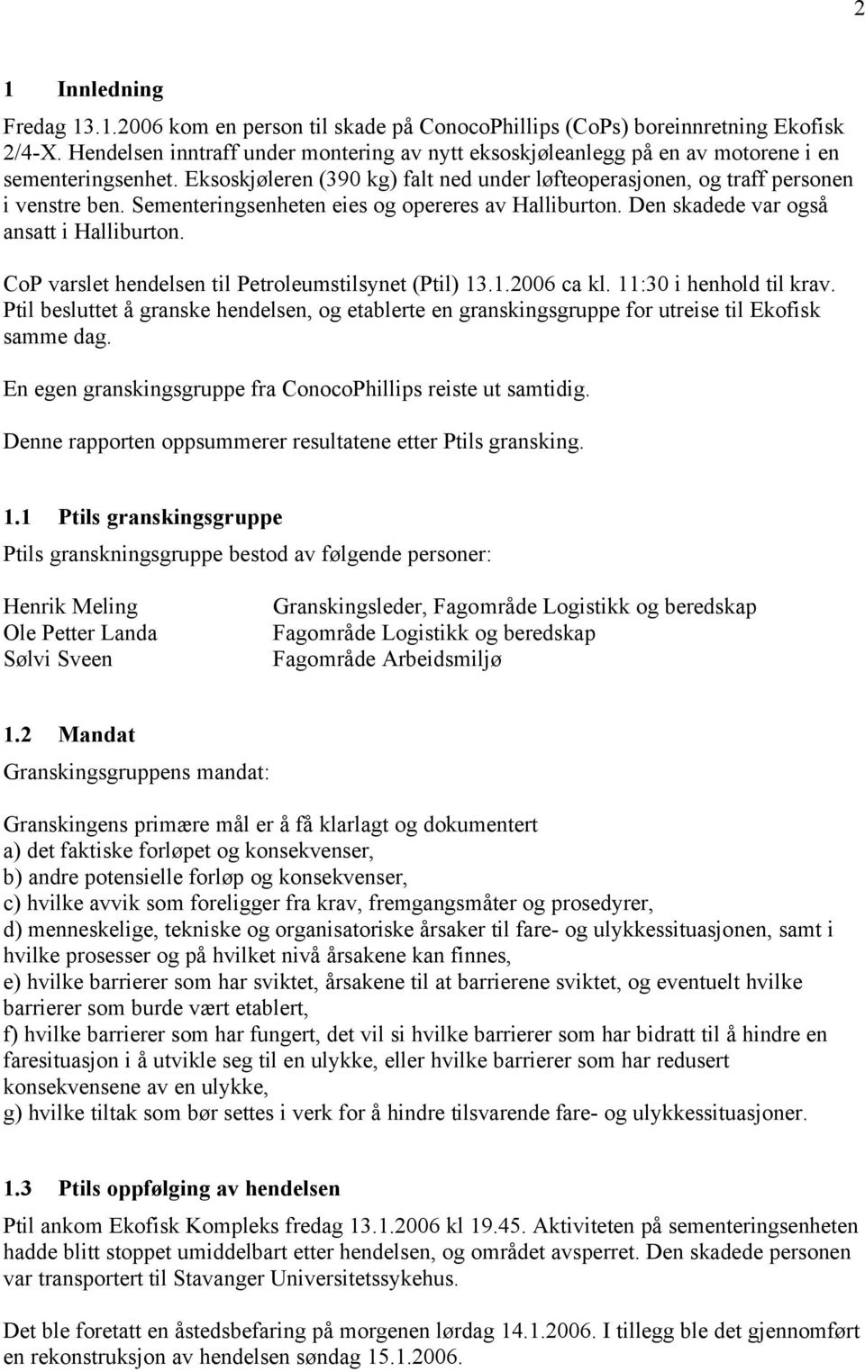 Sementeringsenheten eies og opereres av Halliburton. Den skadede var også ansatt i Halliburton. CoP varslet hendelsen til Petroleumstilsynet (Ptil) 13.1.2006 ca kl. 11:30 i henhold til krav.